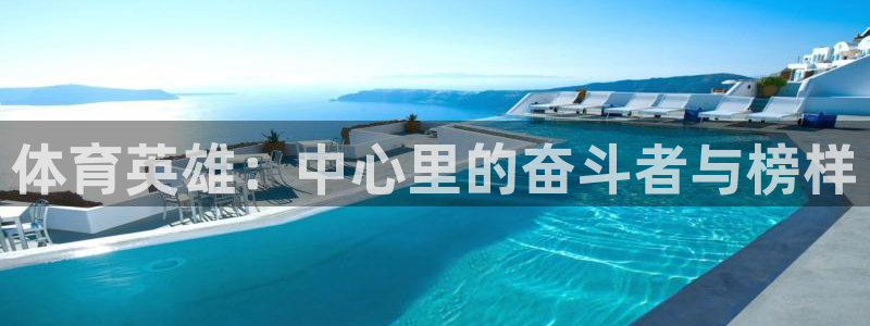 七星体育咩咩：体育英雄：中心里的奋斗者与榜样