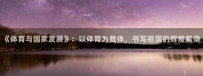 七星体育直播现场直播新浪：《体育与国家发展》：以体育为载体，书写祖国的辉煌篇章