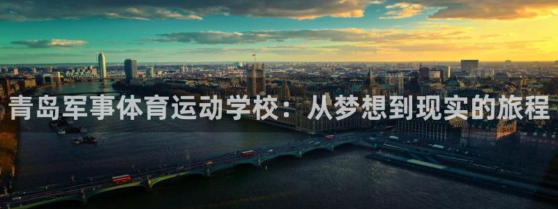 七星体育直播现场直播新浪：青岛军事体育运动学校：从梦想到现实的旅程