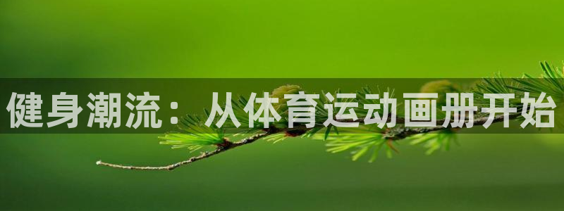 七星体育男主持：健身潮流：从体育运动画册开始