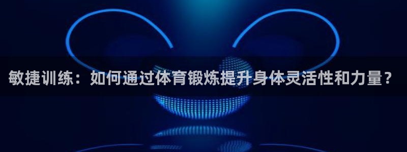 关键词：敏捷训练：如何通过体育锻炼提升身体灵活性和力量？
