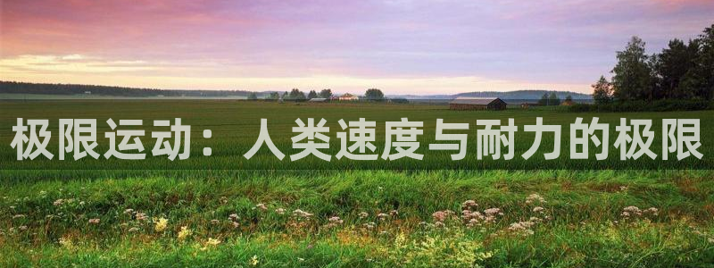 七星体育直播现场直播频道：极限运动：人类速度与耐力的极限
